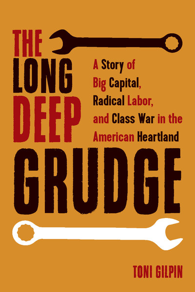  A Story of Big Capital, Radical Labor, and Class War in the American Heartland. Toni Gilpin.